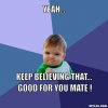 success-kid-meme-generator-yeah-keep-believing-that-good-for-you-mate-97244f.jpg